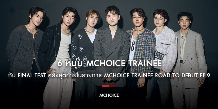6 หนุ่ม MCHOICE TRAINEE  แซม,เลออน,พาย,พี,ติวเตอร์ และ เบ็น กับ FINAL TEST ครั้งสุดท้ายในรายการ MCHOICE TRAINEE ROAD TO DEBUT Ep.9